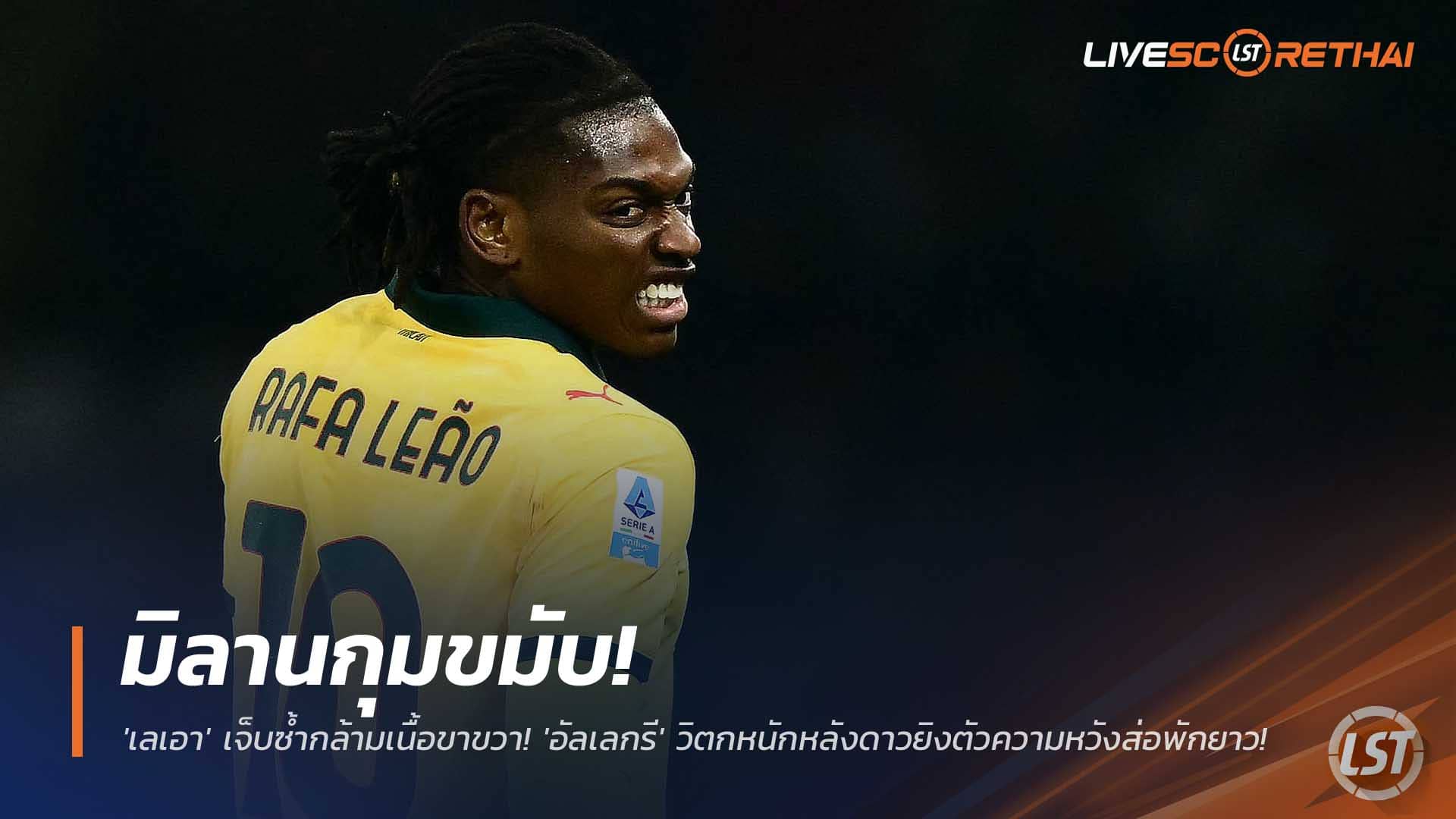 ข่าวฟุตบอล วันอังคารที่ 9 ธันวาคม 2568 : มิลานกุมขมับ! 'เลเอา' เจ็บซ้ำกล้ามเนื้อขาขวา! 'อัลเลกรี' วิตกหนักหลังดาวยิงตัวความหวังส่อพักยาว!